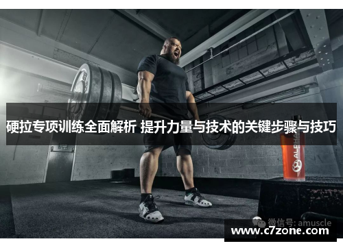 硬拉专项训练全面解析 提升力量与技术的关键步骤与技巧